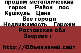 продам металлический гараж  › Район ­ пос.Кушкуль › Цена ­ 60 000 - Все города Недвижимость » Гаражи   . Ростовская обл.,Зверево г.